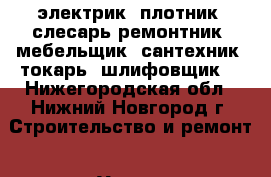 электрик, плотник, слесарь-ремонтник, мебельщик, сантехник, токарь, шлифовщик. - Нижегородская обл., Нижний Новгород г. Строительство и ремонт » Услуги   . Нижегородская обл.,Нижний Новгород г.